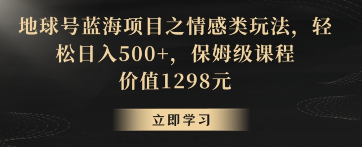 地球号蓝海项目之情感类玩法，轻松日入500+，保姆级课程【揭秘】-八爪鱼资源库