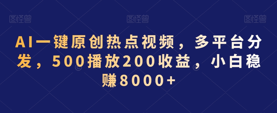 AI一键原创热点视频，多平台分发，500播放200收益，小白稳赚8000+【揭秘】-八爪鱼资源库