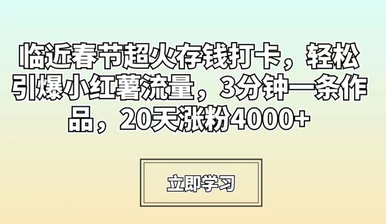 临近春节超火存钱打卡，轻松引爆小红薯流量，3分钟一条作品，20天涨粉4000+【揭秘】-八爪鱼资源库