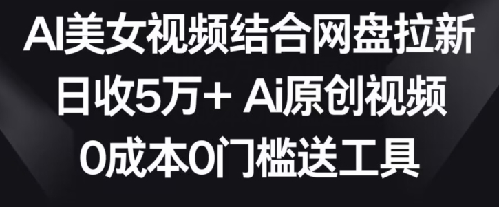 AI美女视频结合网盘拉新，日收5万+两分钟一条Ai原创视频，0成本0门槛送工具【揭秘】-八爪鱼资源库