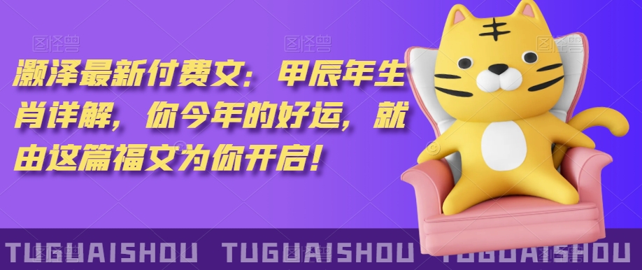 ‮泽灏‬最新‮费付‬文：甲‮年辰‬生肖详解，‮今你‬年的好运，就‮这由‬篇福文‮你为‬开启！-八爪鱼资源库