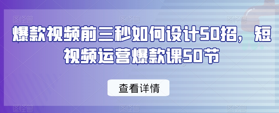 爆款视频前三秒如何设计50招，短视频运营爆款课50节-八爪鱼资源库