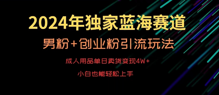 2024年独家蓝海赛道，成人用品单日卖货变现4W+，男粉+创业粉引流玩法，不愁搞不到流量【揭秘】-八爪鱼资源库