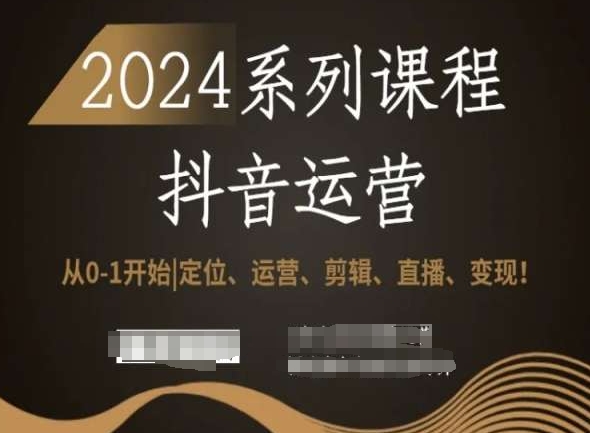 2024抖音运营全套系列课程，从0-1开始，定位、运营、剪辑、直播、变现！-八爪鱼资源库