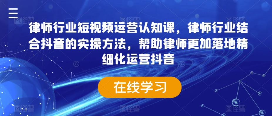 律师行业短视频运营认知课,律师行业结合抖音的实操方法,帮助律师更加落地精细化运营抖音-八爪鱼资源库