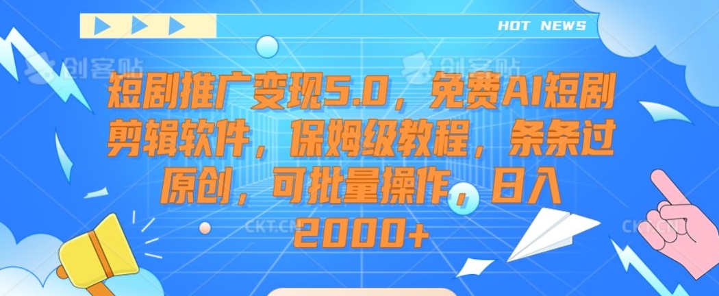 短剧推广变现5.0，免费AI短剧剪辑软件，保姆级教程，条条过原创，可批量操作，日入2000+【揭秘】-八爪鱼资源库