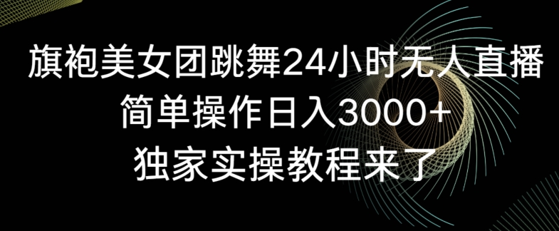 旗袍美女团跳舞24小时无人直播，简单操作日入3000+，独家实操教程来了【揭秘】-八爪鱼资源库