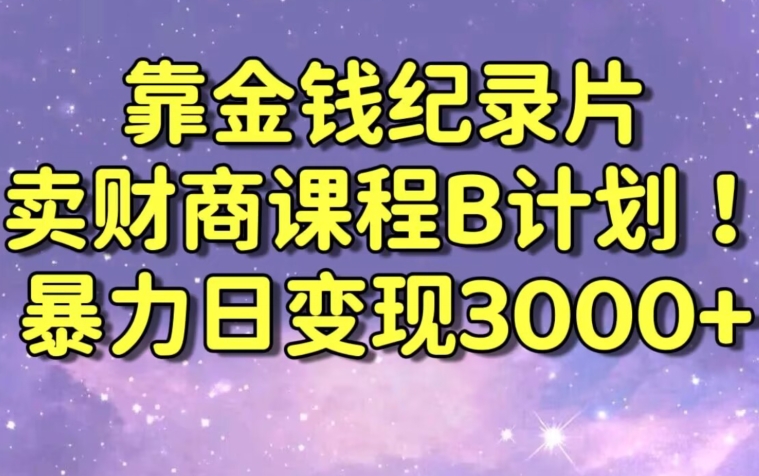 财经纪录片联合财商课程的变现策略，暴力日变现3000+，喂饭级别教学【揭秘】-八爪鱼资源库