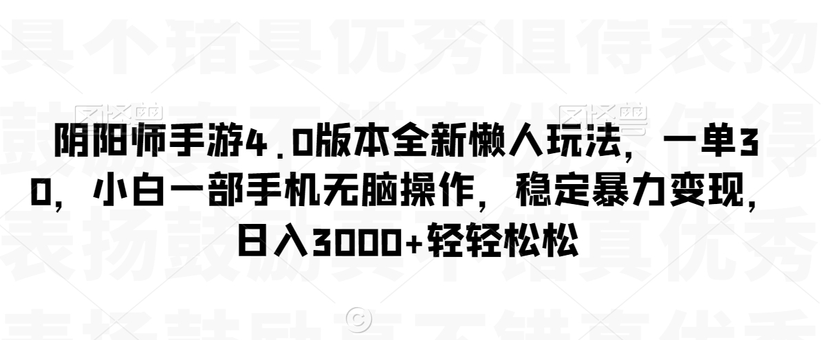 阴阳师手游4.0版本全新懒人玩法，一单30，小白一部手机无脑操作，稳定暴力变现【揭秘】-八爪鱼资源库