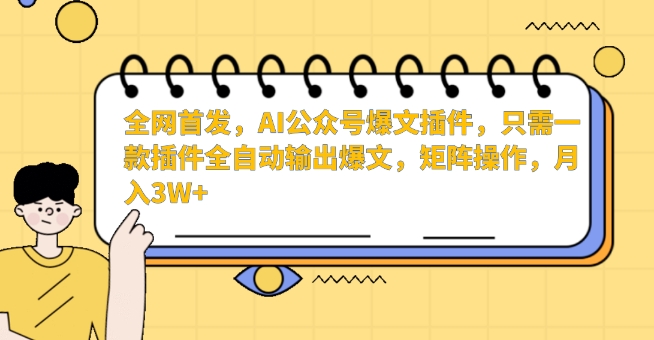 全网首发，AI公众号爆文插件，只需一款插件全自动输出爆文，矩阵操作，月入3W+【揭秘】-八爪鱼资源库