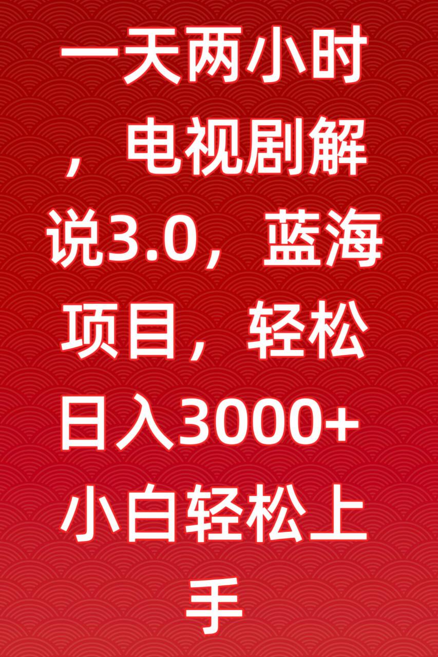 一天两小时，电视剧解说3.0，蓝海项目，轻松日入3000+小白轻松上手【揭秘】-八爪鱼资源库