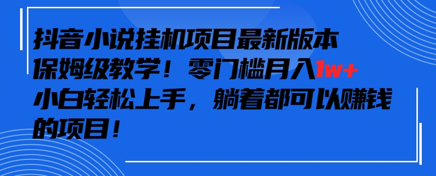 抖音最新小说挂机项目，保姆级教学，零成本月入1w+，小白轻松上手【揭秘】-八爪鱼资源库