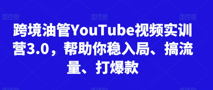 跨境油管YouTube视频实训营3.0，帮助你稳入局、搞流量、打爆款-八爪鱼资源库