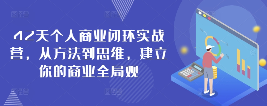 42天个人商业闭环实战营,从方法到思维,建立你的商业全局观-八爪鱼资源库