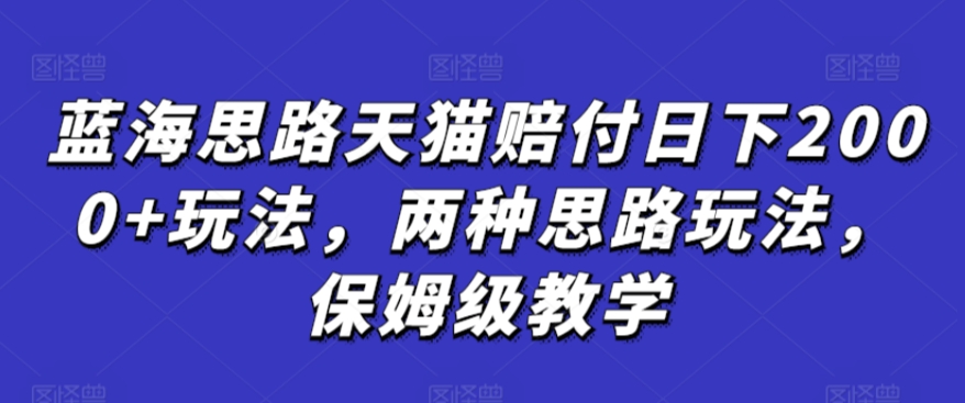 蓝海思路天猫赔付日下2000+玩法，两种思路玩法，保姆级教学【仅揭秘】-八爪鱼资源库