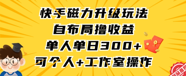 快手磁力升级玩法，自布局撸收益，单人单日300+，个人工作室均可操作【揭秘】-八爪鱼资源库