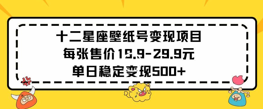 十二星座壁纸号变现项目每张售价19元单日稳定变现500+以上【揭秘】-八爪鱼资源库