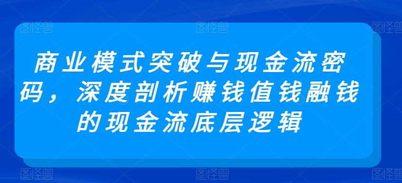 商业模式突破与现金流密码，深度剖析赚钱值钱融钱的现金流底层逻辑-八爪鱼资源库
