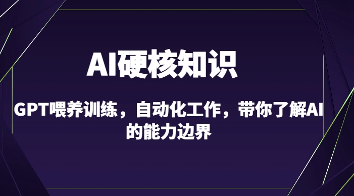 AI硬核知识-GPT喂养训练，自动化工作，带你了解AI的能力边界（10节课）-八爪鱼资源库