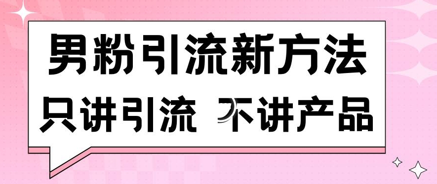 男粉引流新方法日引流100多个男粉只讲引流不讲产品不违规不封号【揭秘】-八爪鱼资源库