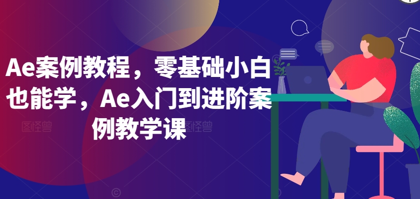 Ae案例教程,零基础小白也能学,Ae入门到进阶案例教学课-八爪鱼资源库