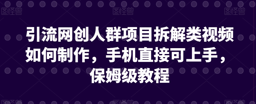 引流网创人群项目拆解类视频如何制作,手机直接可上手,保姆级教程【揭秘】-八爪鱼资源库