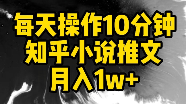 每天操作10分钟，知乎小说推文月入1w+【揭秘】-八爪鱼资源库