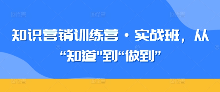 知识营销训练营·实战班，从“知道”到“做到”-八爪鱼资源库