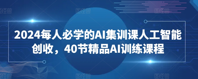2024每人必学的AI集训课人工智能创收，40节精品AI训练课程-八爪鱼资源库