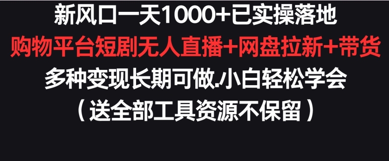 新风口一天1000+已实操落地购物平台短剧无人直播+网盘拉新+带货多种变现长期可做【揭秘】-八爪鱼资源库
