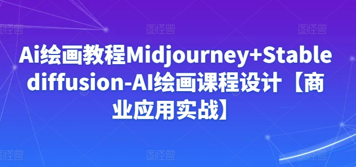 Ai绘画教程Midjourney+Stablediffusion-AI绘画课程设计【商业应用实战】-八爪鱼资源库