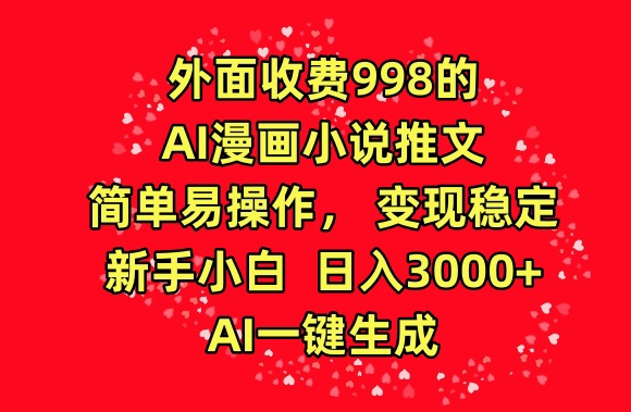 外面收费998的AI漫画小说推文，简单易操作，变现稳定，新手小白日入3000+，AI一键生成【揭秘】-八爪鱼资源库