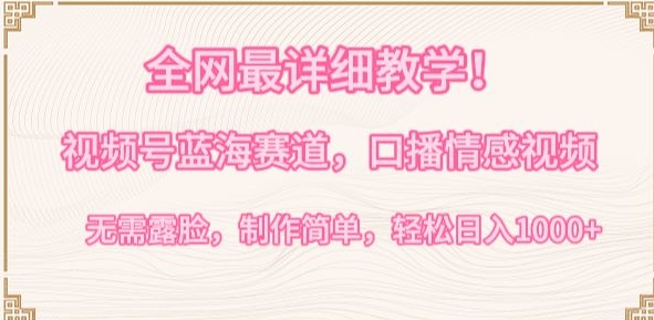 全网最详细教学，视频号蓝海赛道，口播情感视频，无需露脸，制作简单，轻松实现日入1000+【揭秘】-八爪鱼资源库