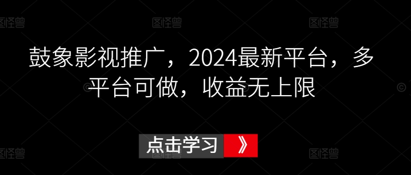 鼓象影视推广，2024最新平台，多平台可做，收益无上限【揭秘】-八爪鱼资源库
