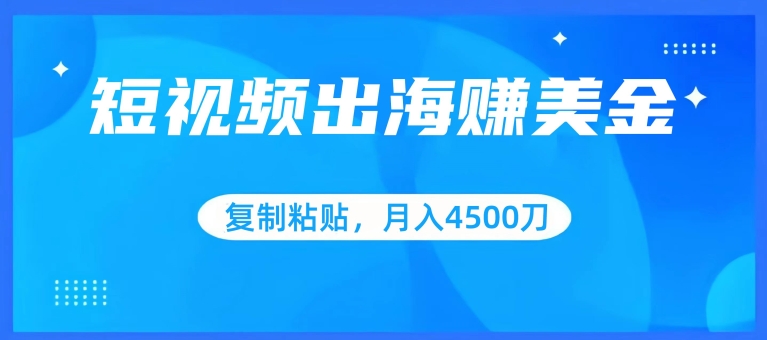 短视频出海赚美金，复制粘贴批量操作，小白轻松掌握，月入4500美刀【揭秘】-八爪鱼资源库