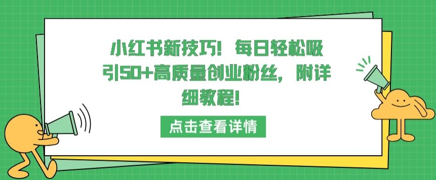 小红书新技巧，每日轻松吸引50+高质量创业粉丝，附详细教程【揭秘】-八爪鱼资源库