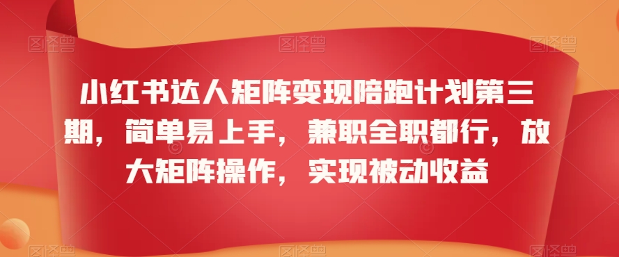 小红书达人矩阵变现陪跑计划第三期，简单易上手，兼职全职都行，放大矩阵操作，实现被动收益-八爪鱼资源库