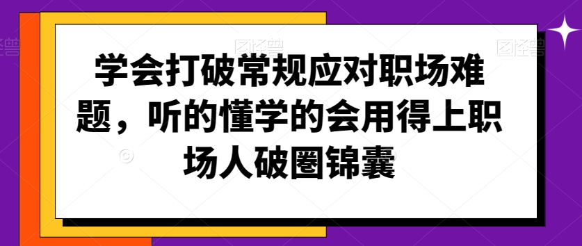 学会打破常规应对职场难题，听的懂学的会用得上职场人破圏锦囊-八爪鱼资源库