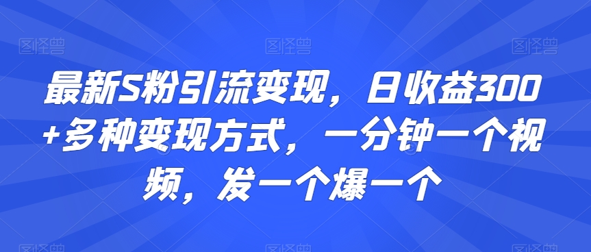 最新S粉引流变现，日收益300+多种变现方式，一分钟一个视频，发一个爆一个【揭秘】-八爪鱼资源库