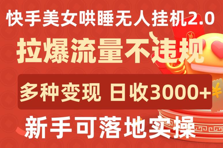 快手美女哄睡无人挂机2.0.拉爆流量不违规，多种变现途径，日收3000+，新手可落地实操【揭秘】-八爪鱼资源库