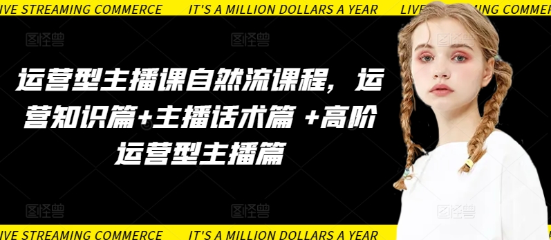 运营型主播课自然流课程，运营知识篇+主播话术篇 +高阶运营型主播篇-八爪鱼资源库