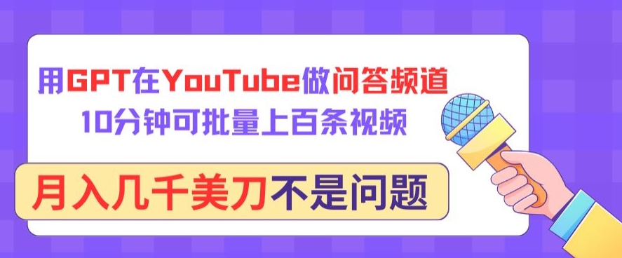 用GPT在YouTube做问答频道，10分钟可批量上百条视频，月入几千美刀不是问题【揭秘】-八爪鱼资源库