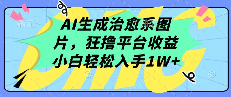 AI生成治愈系图片，狂撸平台收益，小白轻松入手1W+【揭秘】-八爪鱼资源库