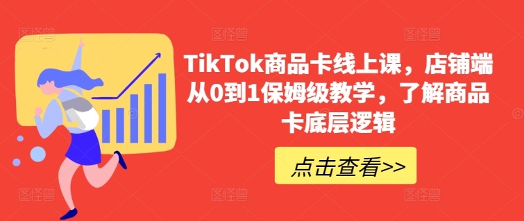 TikTok商品卡线上课，​店铺端从0到1保姆级教学，了解商品卡底层逻辑-八爪鱼资源库