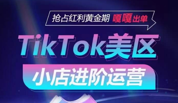 TikTok Shop美区小店进阶运营，抢占红利黄金期 嘎嘎出单-八爪鱼资源库