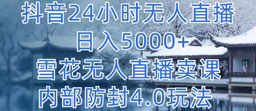 抖音24小时无人直播 日入5000+，雪花无人直播卖课，内部防封4.0玩法【揭秘】-八爪鱼资源库