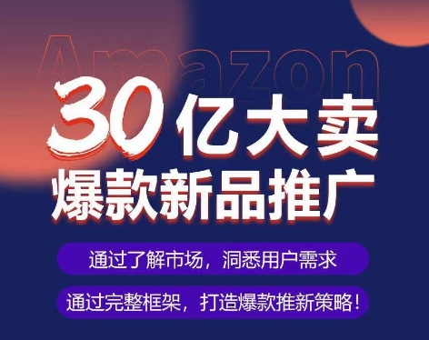 亚马逊·30亿大卖爆款新品推广,可复制、全程案例实操的爆款推新SOP-八爪鱼资源库
