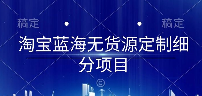 淘宝蓝海无货源定制细分项目,从0到起店实操全流程【揭秘】-八爪鱼资源库
