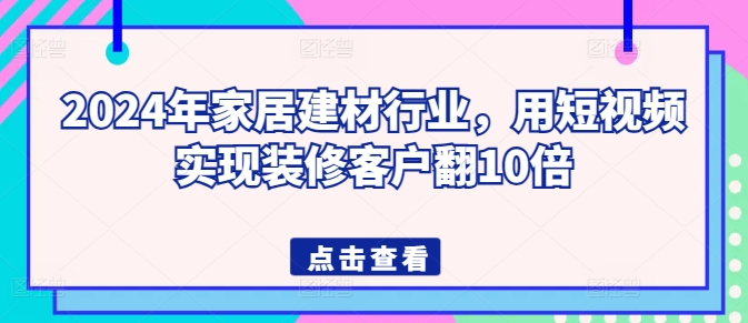 2024年家居建材行业，用短视频实现装修客户翻10倍-八爪鱼资源库
