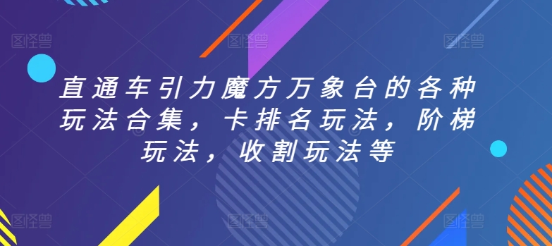 直通车引力魔方万象台的各种玩法合集,卡排名玩法,阶梯玩法,收割玩法等-八爪鱼资源库